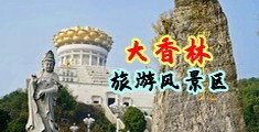 好吊操屄视频看看中国浙江-绍兴大香林旅游风景区